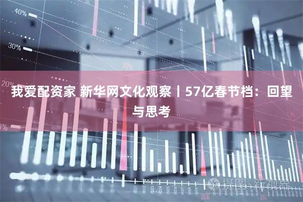 我爱配资家 新华网文化观察丨57亿春节档：回望与思考